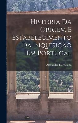 Historia Da Origem E Estabelecimento Da Inquisio Em Portugal - Herculano, Alexandre