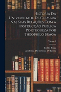 Historia Da Universidade De Coimbra Nas Suas Relaes Com a Instruco Publica Portugueza Por Theophilo Braga; Volume 3