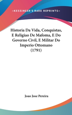 Historia Da Vida, Conquistas, E Religiao de Mafoma, E Do Governo Civil, E Militar Do Imperio Ottomano (1791) - Pereira, Joao Jose