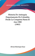 Historia De Antioquia Departamento De Colombia Desde La Conquista Hasta El Ano 1900 (1903)