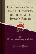 Historia de Chile, Bajo El Gobierno del Jeneral D. Joaquin Prieto, Vol. 4 (Classic Reprint)