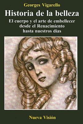 Historia de la Belleza: El Cuerpo y el Arte de Embellecer Desde el Renacimiento Hasta Nuestros Dias - Vigarello, Georges