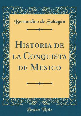 Historia de La Conquista de Mexico (Classic Reprint) - Sahagun, Bernardino de