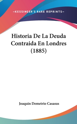 Historia De La Deuda Contraida En Londres (1885) - Casasus, Joaquin Demetrio