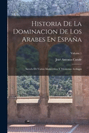 Historia De La Dominacion De Los Arabes En Espaa: Sacada De Varios Manuscritos Y Memorias Arabigas; Volume 1