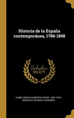 Historia de La Espana Contemporanea, 1788-1898 - Hume, Martin Andrew Sharp, and Gonzalez-Blanco, Edmundo