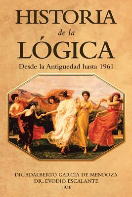 Historia de la L?gica: Desde La Antiguedad Hasta 1961 - de Mendoza, Adalberto Garc?a, Dr., and Escalante, Evodio, Dr.