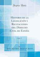 Historia de la Legislacin Y Recitaciones del Derecho Civil de Espaa, Vol. 7 (Classic Reprint)