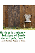 Historia de la Legislacion y Recitaciones del Derecho Civil de Espana, Tomo VI