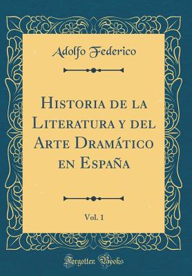 Historia de la Literatura Y del Arte Dramtico En Espaa, Vol. 1 (Classic Reprint) - Federico, Adolfo