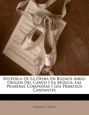 Historia de La Opera En Buenos Aires: Origen del Canto I La Musica; Las Primeras Companias I Los Primeros Cantantes - Bosch, Mariano G