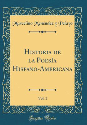 Historia de la Poesia Hispano-Americana, Vol. 1 (Classic Reprint) - Pelayo, Marcelino Menendez y