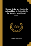 Historia De La Revoluci?n De La Repblica De Colombia En La Am?rica Meridional; Volume 1