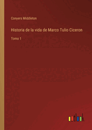 Historia de la vida de Marco Tulio Ciceron: Tomo 1