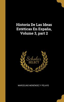 Historia De Las Ideas Estticas En Espaa, Volume 3, part 2 - Pelayo, Marcelino Menendez y