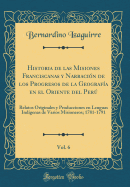 Historia de Las Misiones Franciscanas Y Narracin de Los Progresos de la Geografa En El Oriente del Per, Vol. 6: Relatos Originales Y Producciones En Lenguas Indgenas de Varios Misioneros; 1781-1791 (Classic Reprint)