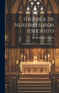 Historia de Nuestro Senor Jesucristo: Exposicion [Sic] de Los Santos Evangelios...