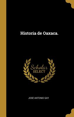 Historia de Oaxaca. - Gay, Jose  Antonio