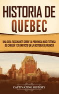 Historia de Quebec: Una gua fascinante sobre la provincia ms extensa de Canad y su impacto en la historia de Francia