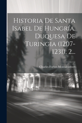 Historia de Santa Isabel de Hungria, Duquesa de Turingia (1207-1231), 2... - Montalembert, Charles Forbes