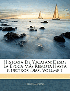 Historia De Yucatan: Desde La poca Ms Remota Hasta Nuestros Dias, Volume 1