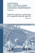 Historia del capitalismo agrario pampeano - Tomo 6: Expansin agrcola y colonizacin en la segunda