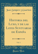 Historia del Luxo, y de Las Leyes Suntuarias de Espaa, Vol. 1 (Classic Reprint)