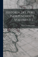 Historia del Peru Independiente, Volumes 1-2...