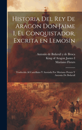 Historia del rey de Aragon Don Jaime I, el Conquistador, excrita en lemosn; traducida al castellano y anotada por Mariano Flotats y Antonio de Bofarull