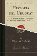 Historia del Uruguay, Vol. 3: La Guerra Grande; Gobiernos de Rivera y de Suarez, 1838-1851 (Classic Reprint)