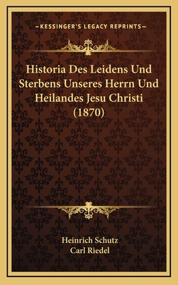 Historia Des Leidens Und Sterbens Unseres Herrn Und Heilandes Jesu Christi (1870) - Schutz, Heinrich, and Riedel, Carl (Editor)