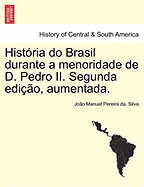 Historia Do Brasil Durante a Menoridade de D. Pedro II. Segunda Edicao, Aumentada.