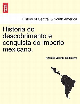 Historia Do Descobrimento E Conquista Do Imperio Mexicano. - Dellanave, Antonio Vicente