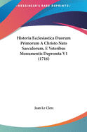 Historia Ecclesiastica Duorum Primorum a Christo NATO Saeculorum, E Veteribus Monumentis Depromta V2 (1716)