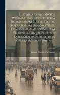 Historia Espiscopatus Wormatiensis, Pontificum Romanorum Bullis, Regum, Imperatorum Diplomatibus, Episcoporum Ac Principum Chartis, Aliisque Pluribus Documentis Authenticis Asserta Ac Illustrata ......