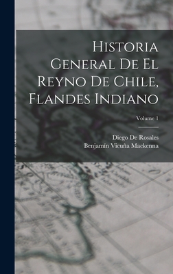 Historia General de El Reyno de Chile, Flandes Indiano; Volume 1 - MacKenna, Benjamin Vicuna, and De Rosales, Diego