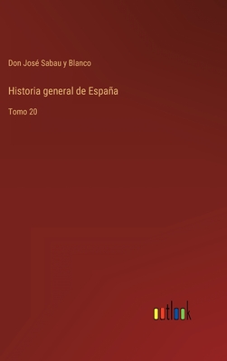 Historia general de Espaa: Tomo 20 - Sabau Y Blanco, Don Jos