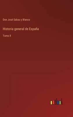 Historia general de Espaa: Tomo 8 - Sabau Y Blanco, Don Jos