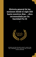 Historia General de Las Misiones Desde El Siglo XIII Hasta Nuestros Dias ... Obra Recomendada Por Su Santidad Pio IX; 1