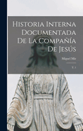 Historia Interna Documentada de la Compa?a de Jess: T. 1