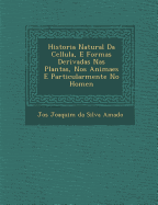 Historia Natural Da Cellula, E Formas Derivadas NAS Plantas, Nos Animaes E Particularmente No Homen