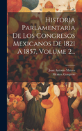 Historia Parlamentaria de Los Congresos Mexicanos de 1821 a 1857, Volume 2...