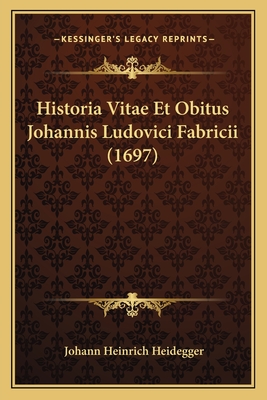 Historia Vitae Et Obitus Johannis Ludovici Fabricii (1697) - Heidegger, Johann Heinrich