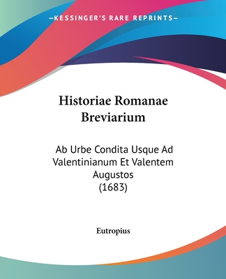 Historiae Romanae Breviarium: Ab Urbe Condita Usque Ad Valentinianum Et Valentem Augustos (1683) - Eutropius