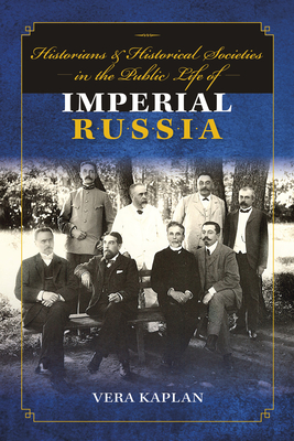 Historians and Historical Societies in the Public Life of Imperial Russia - Kaplan, Vera