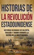 Historias de la Revolucin estadounidense: Historias olvidadas de valenta, traicin y triunfo durante la guerra de la Independencia