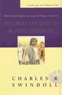 Historias Fascinantes de Vidas Olvidadas: Redescubriendo Algunos Personajes del Antiguo Testamento - Swindoll, Charles R, Dr., and Alvarez, Luis Magin (Translated by)