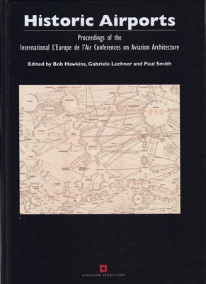 Historic Airports: Proceedings of the l'Europe de l'Air Conferences on Aviation Architecture - Hawkins, Bob (Editor), and Lechner, Gabriele (Editor), and Smith, Paul (Editor)