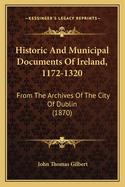 Historic And Municipal Documents Of Ireland, 1172-1320: From The Archives Of The City Of Dublin (1870)