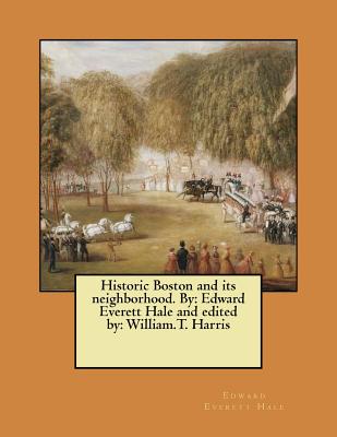 Historic Boston and its neighborhood. By: Edward Everett Hale and edited by: William.T. Harris - Harris, William T (Editor), and Hale, Edward Everett